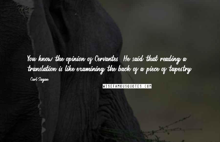 Carl Sagan quotes: You know the opinion of Cervantes? He said that reading a translation is like examining the back of a piece of tapestry.