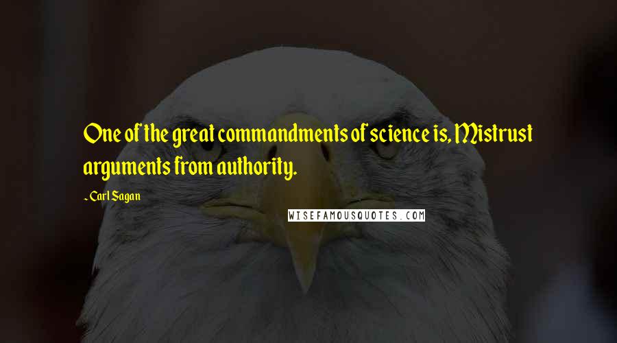 Carl Sagan quotes: One of the great commandments of science is, Mistrust arguments from authority.