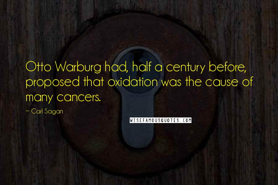 Carl Sagan quotes: Otto Warburg had, half a century before, proposed that oxidation was the cause of many cancers.