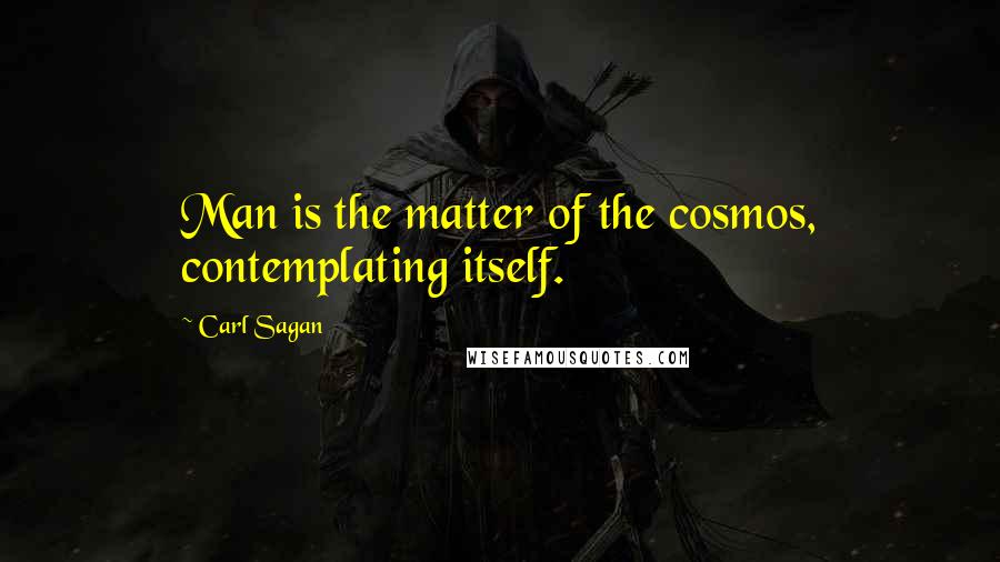 Carl Sagan quotes: Man is the matter of the cosmos, contemplating itself.