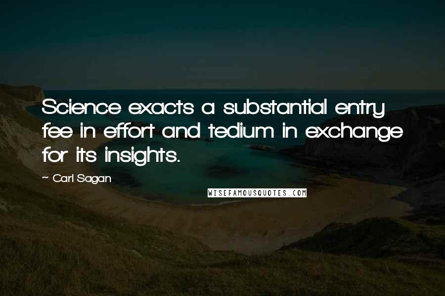 Carl Sagan quotes: Science exacts a substantial entry fee in effort and tedium in exchange for its insights.