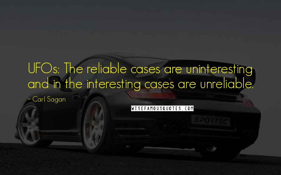 Carl Sagan quotes: UFOs: The reliable cases are uninteresting and in the interesting cases are unreliable.
