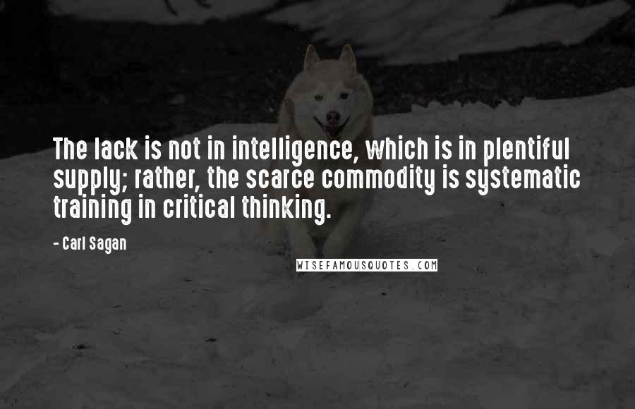 Carl Sagan quotes: The lack is not in intelligence, which is in plentiful supply; rather, the scarce commodity is systematic training in critical thinking.