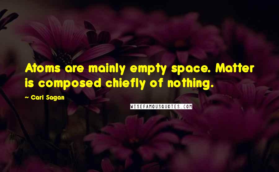 Carl Sagan quotes: Atoms are mainly empty space. Matter is composed chiefly of nothing.