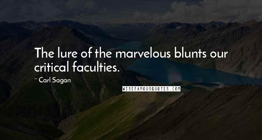 Carl Sagan quotes: The lure of the marvelous blunts our critical faculties.