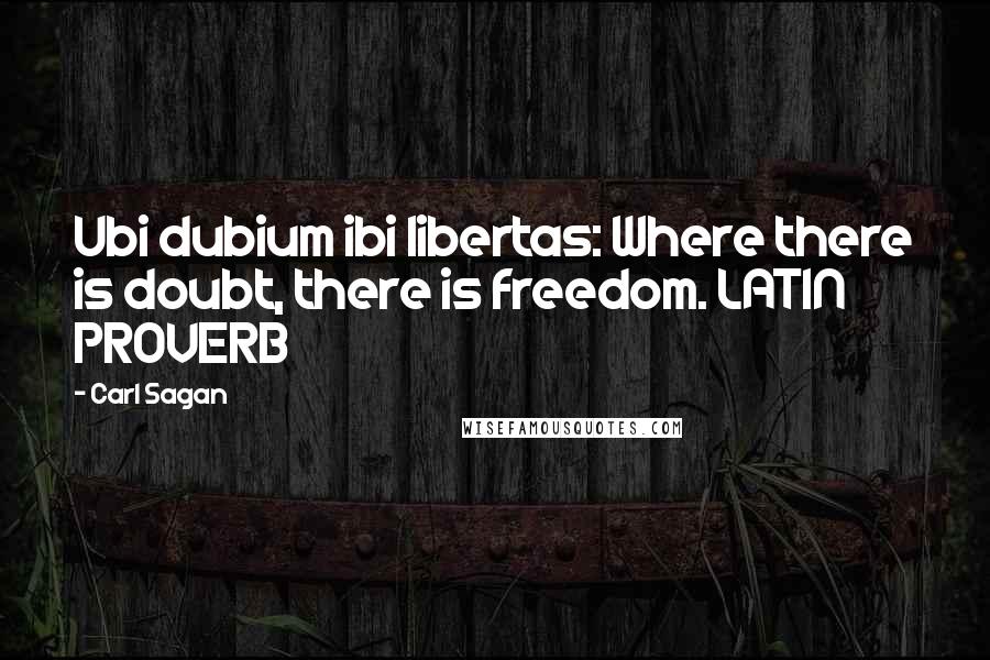 Carl Sagan quotes: Ubi dubium ibi libertas: Where there is doubt, there is freedom. LATIN PROVERB