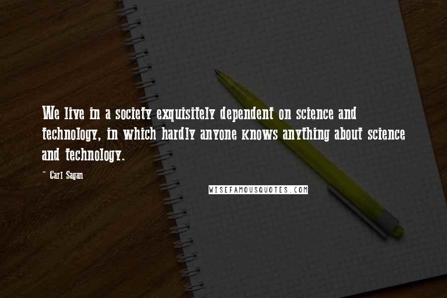 Carl Sagan quotes: We live in a society exquisitely dependent on science and technology, in which hardly anyone knows anything about science and technology.