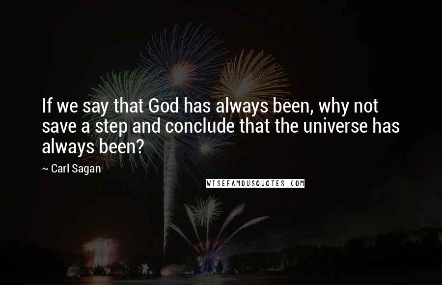 Carl Sagan quotes: If we say that God has always been, why not save a step and conclude that the universe has always been?