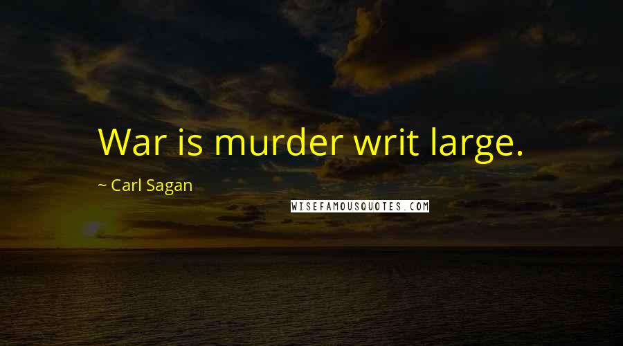 Carl Sagan quotes: War is murder writ large.