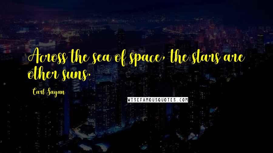 Carl Sagan quotes: Across the sea of space, the stars are other suns.