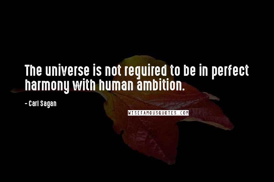 Carl Sagan quotes: The universe is not required to be in perfect harmony with human ambition.