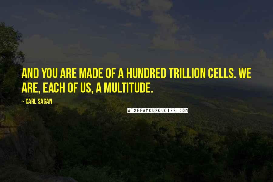 Carl Sagan quotes: And you are made of a hundred trillion cells. We are, each of us, a multitude.