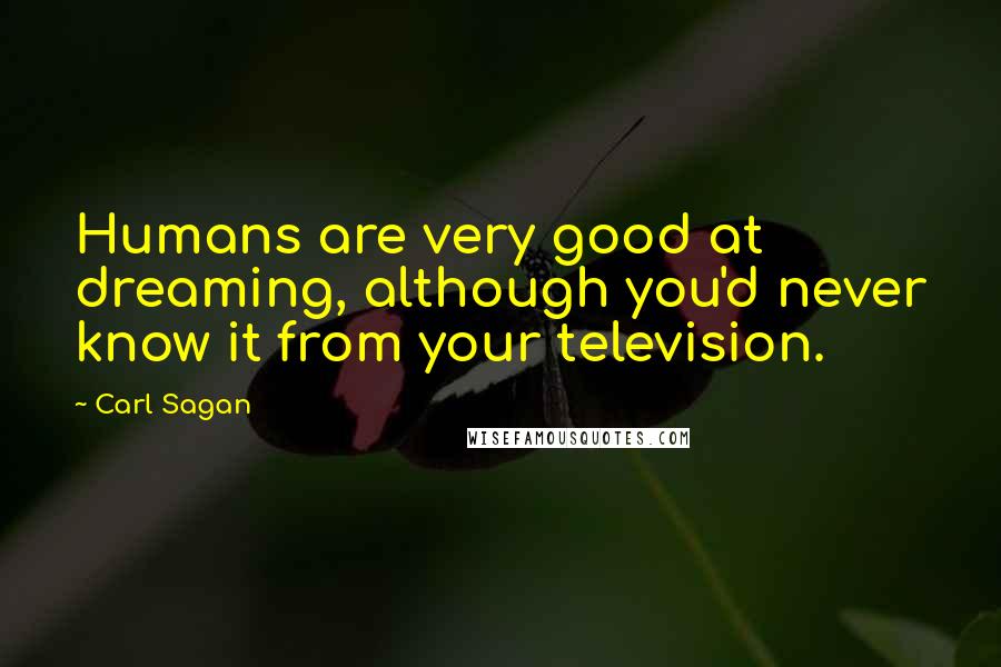 Carl Sagan quotes: Humans are very good at dreaming, although you'd never know it from your television.