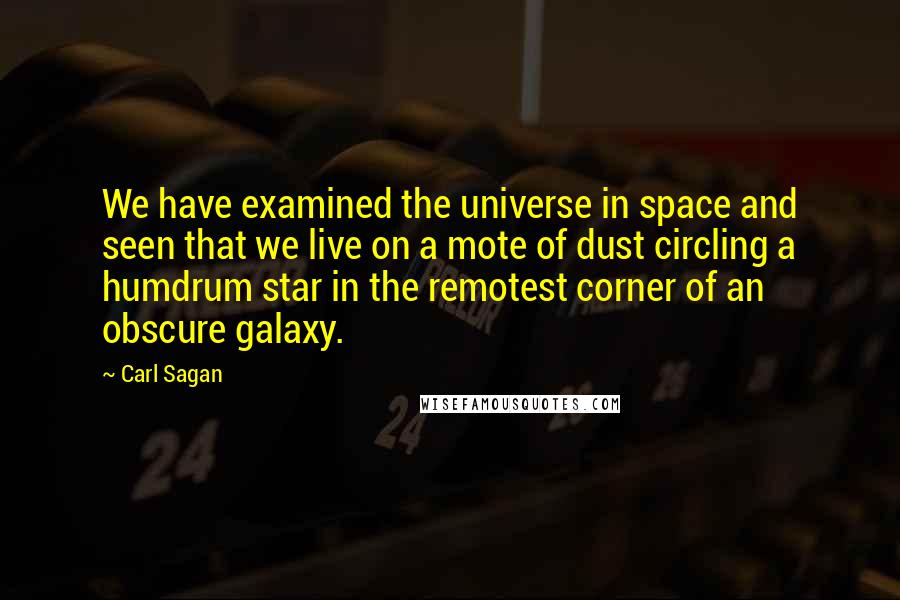 Carl Sagan quotes: We have examined the universe in space and seen that we live on a mote of dust circling a humdrum star in the remotest corner of an obscure galaxy.