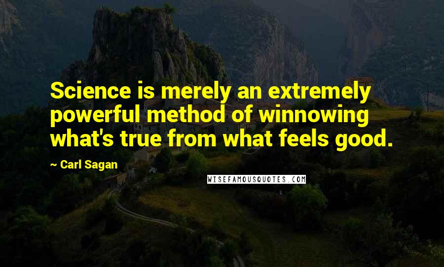 Carl Sagan quotes: Science is merely an extremely powerful method of winnowing what's true from what feels good.