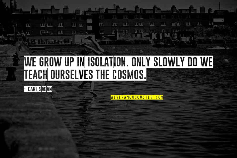 Carl Sagan Science Quotes By Carl Sagan: We grow up in isolation. Only slowly do