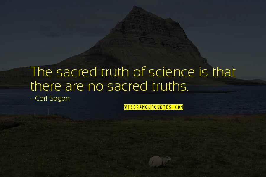Carl Sagan Science Quotes By Carl Sagan: The sacred truth of science is that there