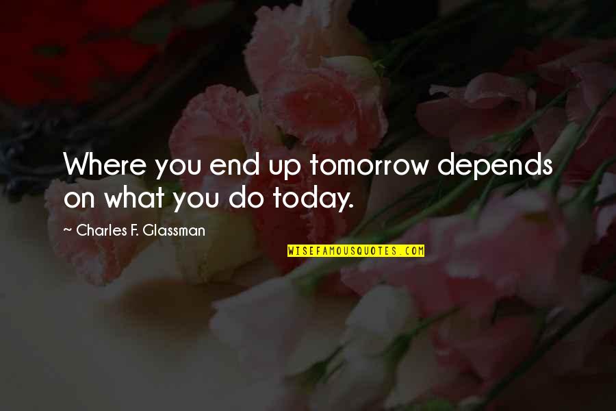 Carl Sagan Star Quotes By Charles F. Glassman: Where you end up tomorrow depends on what Carl Sagan Star Quotes By Charles F. Glassman: Where you end up tomorrow depends on what