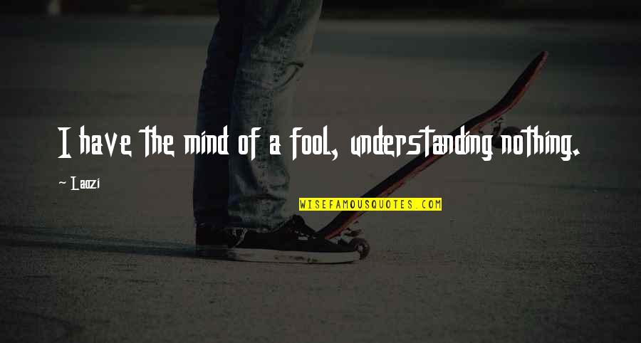Carl Sager Quotes By Laozi: I have the mind of a fool, understanding