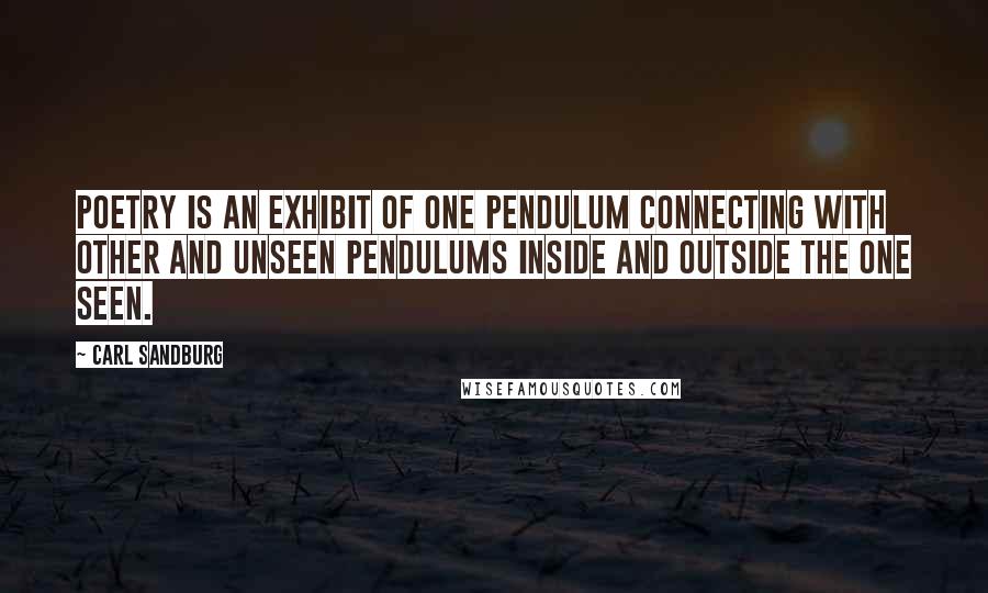 Carl Sandburg quotes: Poetry is an exhibit of one pendulum connecting with other and unseen pendulums inside and outside the one seen. Carl Sandburg quotes: Poetry is an exhibit of one pendulum connecting with other and unseen pendulums inside and outside the one seen.