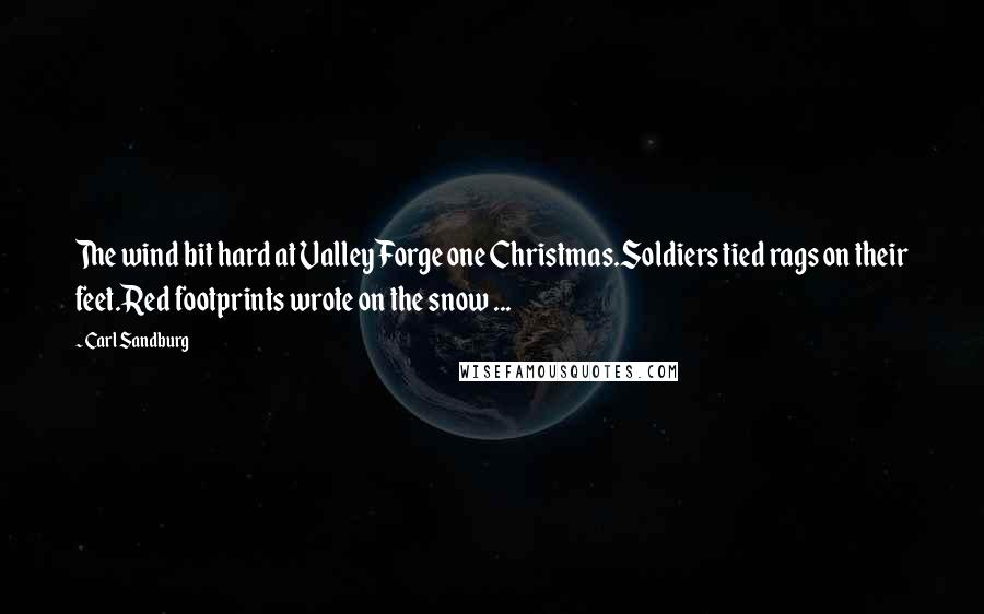 Carl Sandburg quotes: The wind bit hard at Valley Forge one Christmas.Soldiers tied rags on their feet.Red footprints wrote on the snow ... Carl Sandburg quotes: The wind bit hard at Valley Forge one Christmas.Soldiers tied rags on their feet.Red footprints wrote on the snow ...