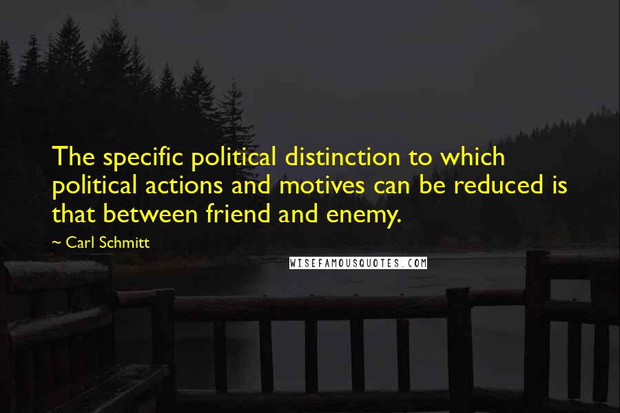 Carl Schmitt quotes: The specific political distinction to which political actions and motives can be reduced is that between friend and enemy.