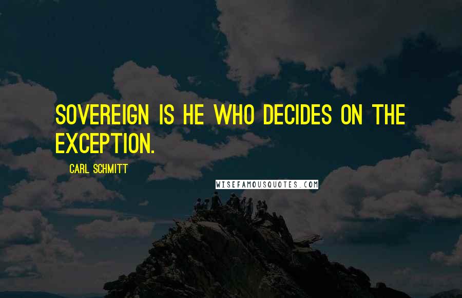 Carl Schmitt quotes: Sovereign is he who decides on the exception.