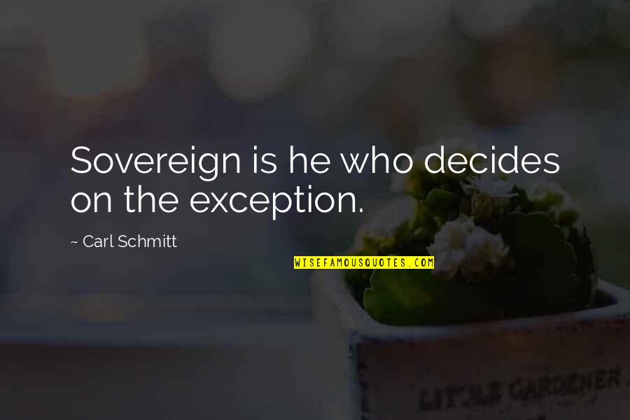 Carl Schmitt Quotes By Carl Schmitt: Sovereign is he who decides on the exception. Carl Schmitt Quotes By Carl Schmitt: Sovereign is he who decides on the exception.