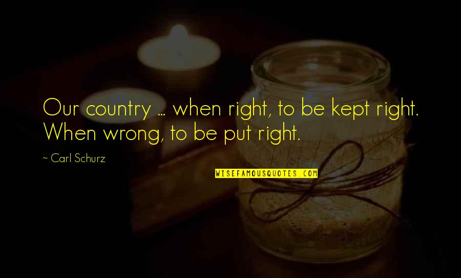 Carl Schurz Quotes By Carl Schurz: Our country ... when right, to be kept