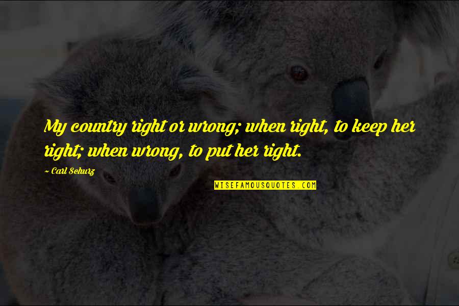 Carl Schurz Quotes By Carl Schurz: My country right or wrong; when right, to