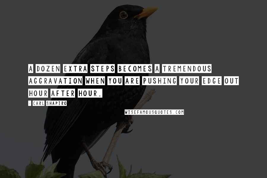 Carl Shapiro quotes: A dozen extra steps becomes a tremendous aggravation when you are pushing your edge out hour after hour.