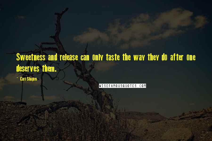 Carl Shapiro quotes: Sweetness and release can only taste the way they do after one deserves them.