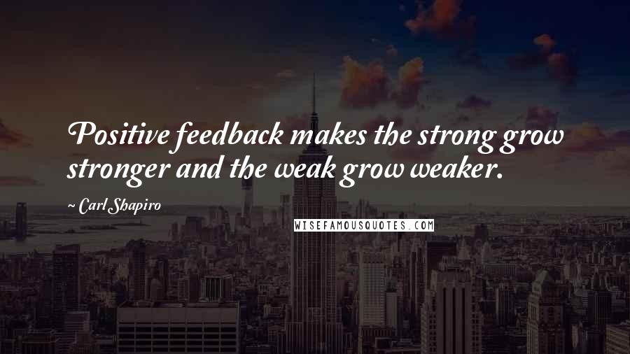 Carl Shapiro quotes: Positive feedback makes the strong grow stronger and the weak grow weaker.