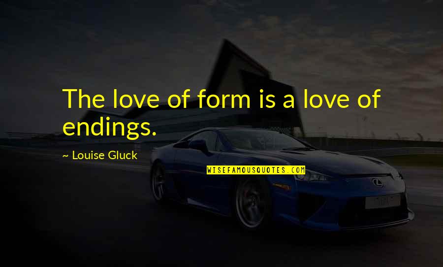 Carl Simpsons Quotes By Louise Gluck: The love of form is a love of