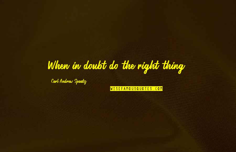 Carl Spaatz Quotes By Carl Andrew Spaatz: When in doubt do the right thing! Carl Spaatz Quotes By Carl Andrew Spaatz: When in doubt do the right thing!