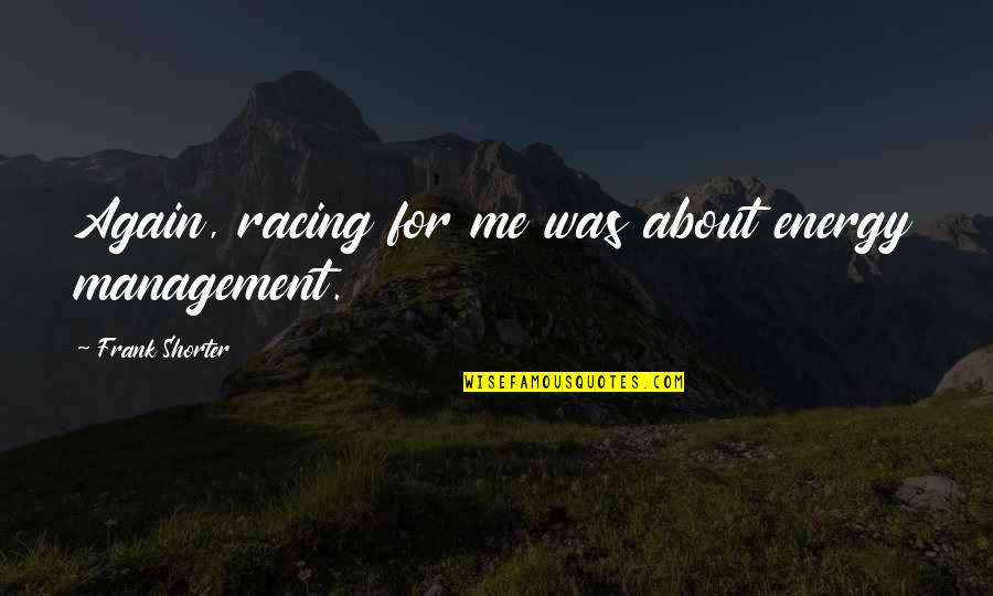 Carl Spackler Quotes By Frank Shorter: Again, racing for me was about energy management. Carl Spackler Quotes By Frank Shorter: Again, racing for me was about energy management.