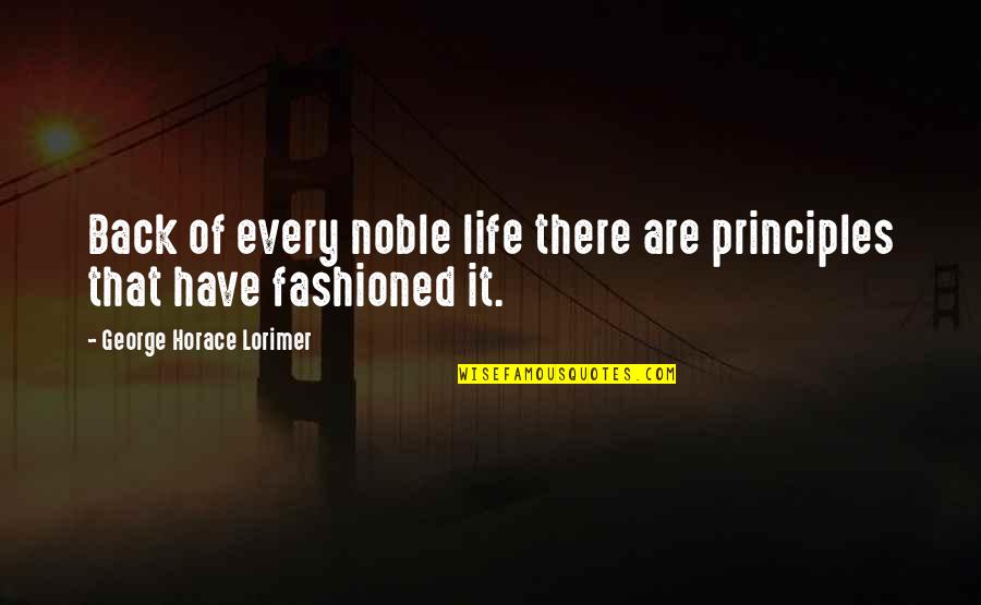 Carl Stiner Quotes By George Horace Lorimer: Back of every noble life there are principles Carl Stiner Quotes By George Horace Lorimer: Back of every noble life there are principles