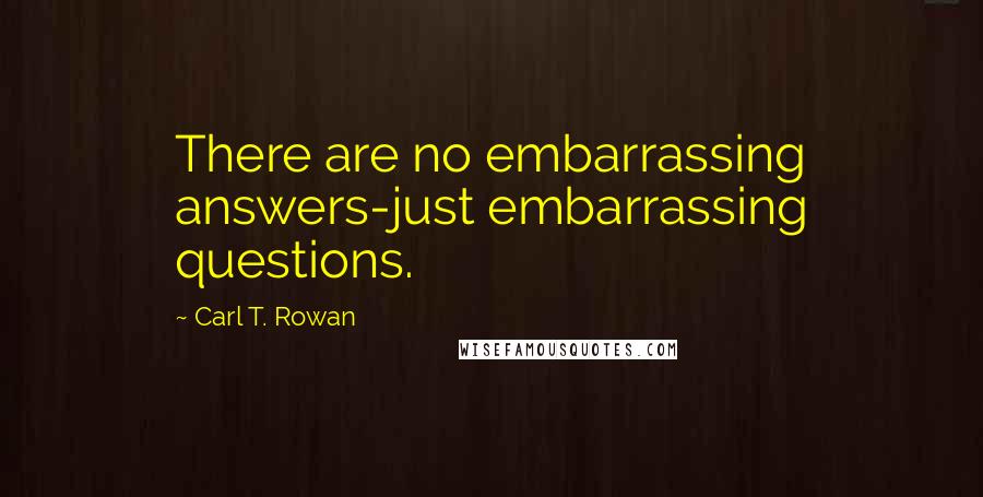 Carl T. Rowan quotes: There are no embarrassing answers-just embarrassing questions.