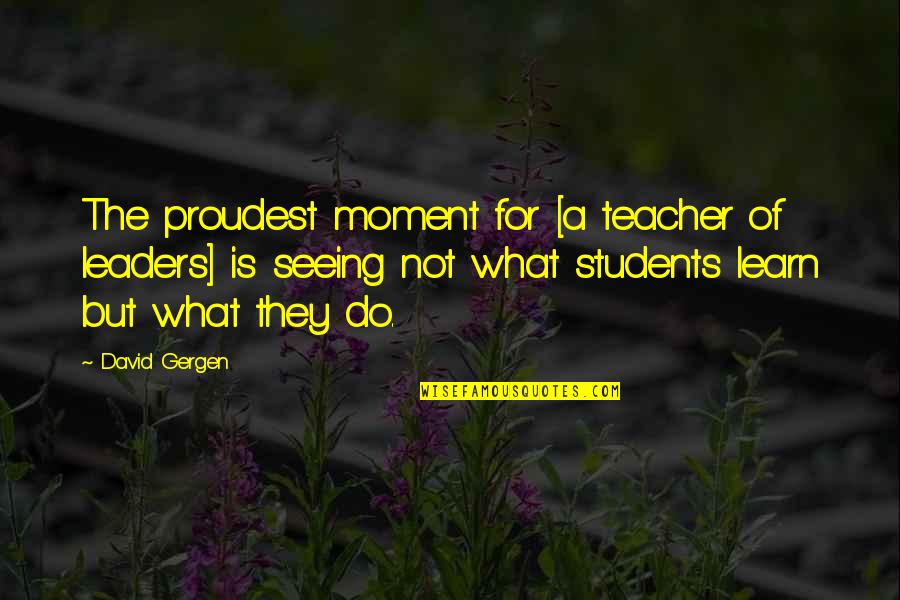 Carl Upchurch Quotes By David Gergen: The proudest moment for [a teacher of leaders]