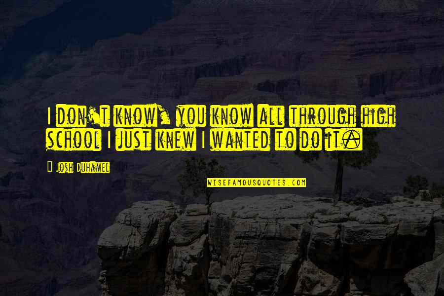 Carl Upchurch Quotes By Josh Duhamel: I don't know, you know all through high