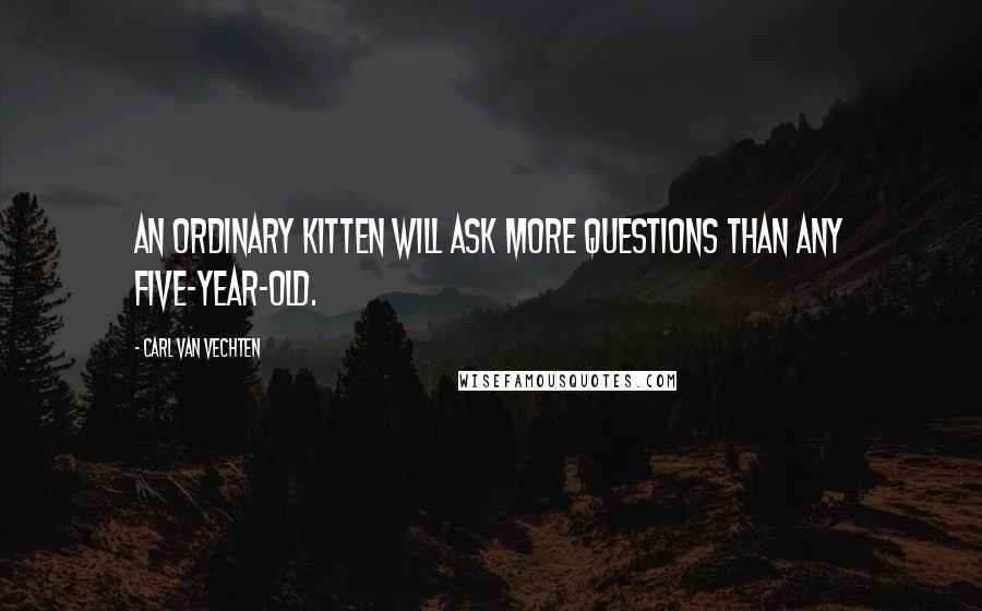 Carl Van Vechten quotes: An ordinary kitten will ask more questions than any five-year-old.