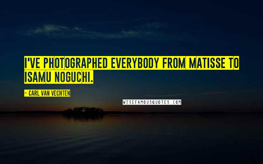 Carl Van Vechten quotes: I've photographed everybody from Matisse to Isamu Noguchi.