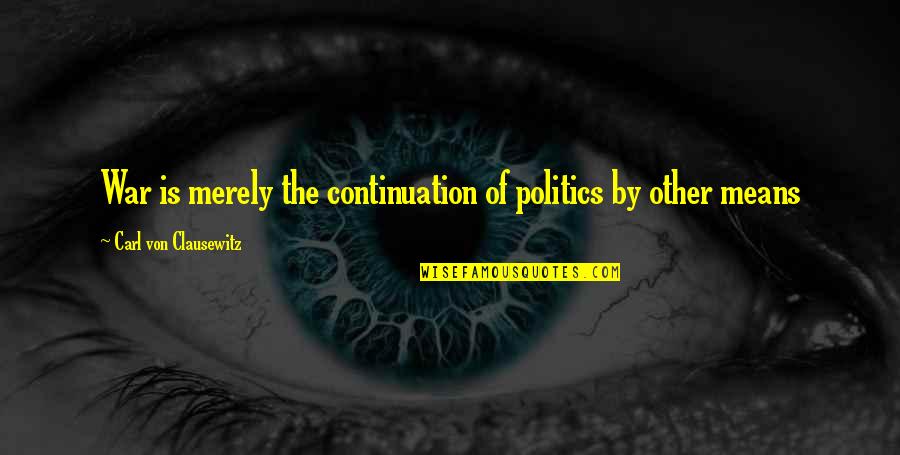 Carl Von Clausewitz On War Quotes By Carl Von Clausewitz: War is merely the continuation of politics by