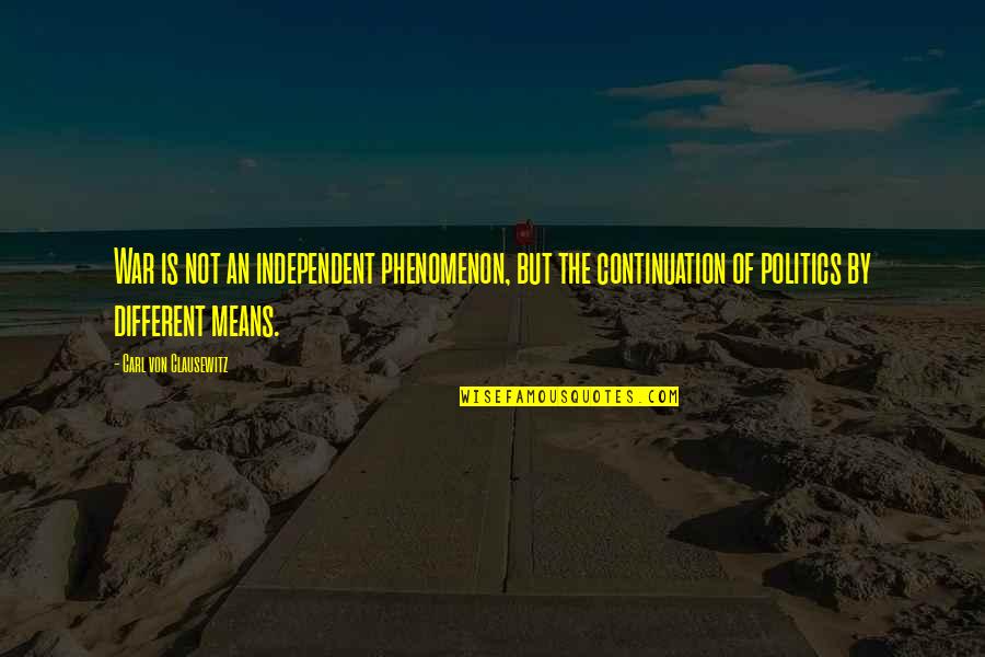 Carl Von Clausewitz Quotes By Carl Von Clausewitz: War is not an independent phenomenon, but the