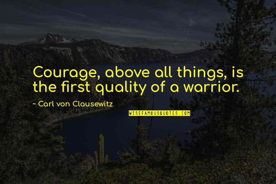 Carl Von Clausewitz Quotes By Carl Von Clausewitz: Courage, above all things, is the first quality