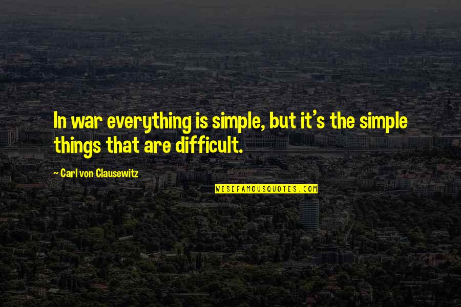 Carl Von Clausewitz Quotes By Carl Von Clausewitz: In war everything is simple, but it's the