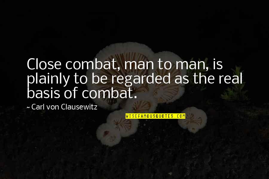 Carl Von Clausewitz Quotes By Carl Von Clausewitz: Close combat, man to man, is plainly to