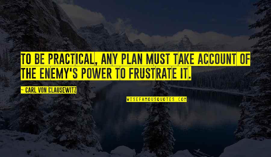 Carl Von Clausewitz Quotes By Carl Von Clausewitz: To be practical, any plan must take account