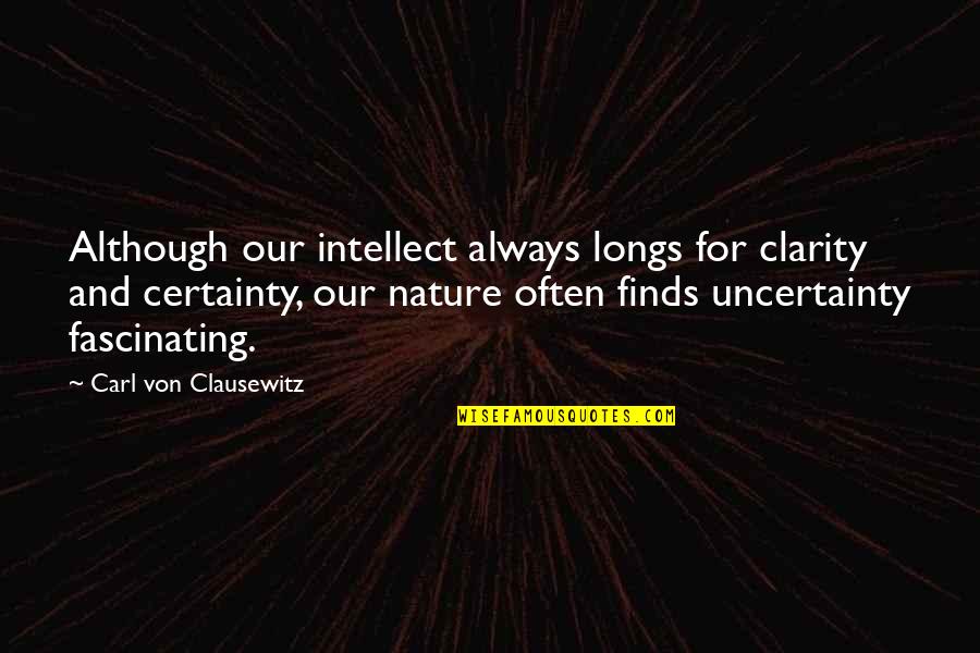 Carl Von Clausewitz Quotes By Carl Von Clausewitz: Although our intellect always longs for clarity and