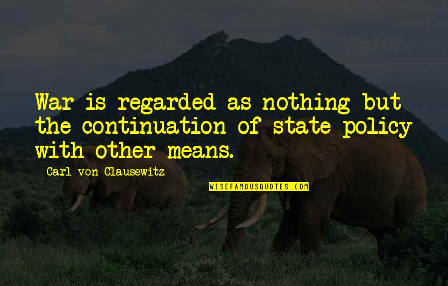 Carl Von Clausewitz Quotes By Carl Von Clausewitz: War is regarded as nothing but the continuation